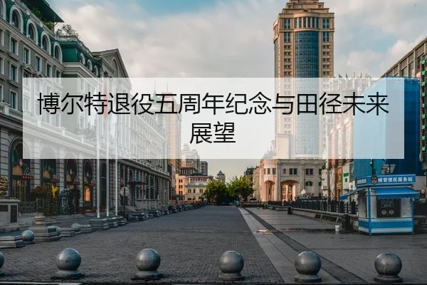博尔特退役五周年纪念与田径未来展望